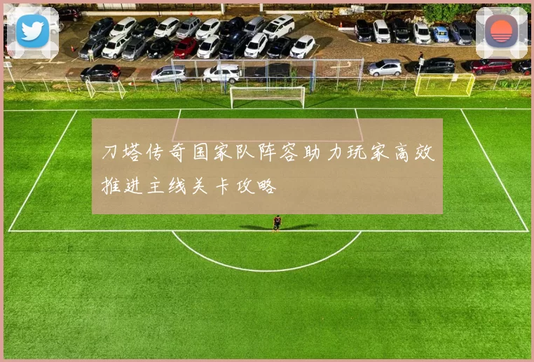 刀塔传奇国家队阵容助力玩家高效推进主线关卡攻略