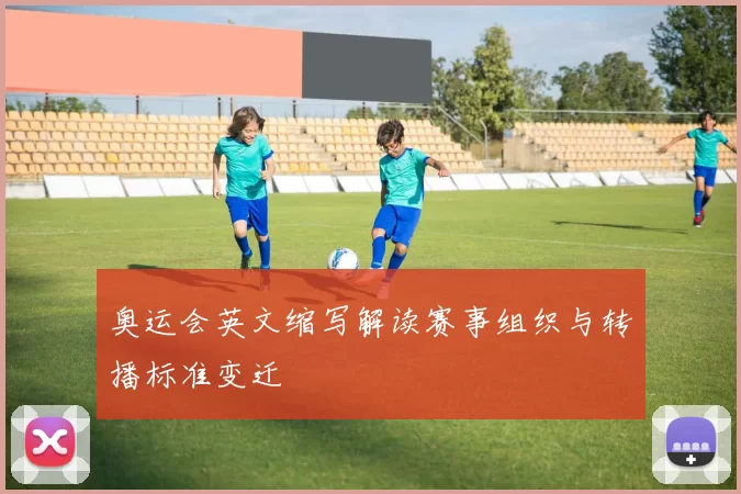 奥运会英文缩写解读赛事组织与转播标准变迁