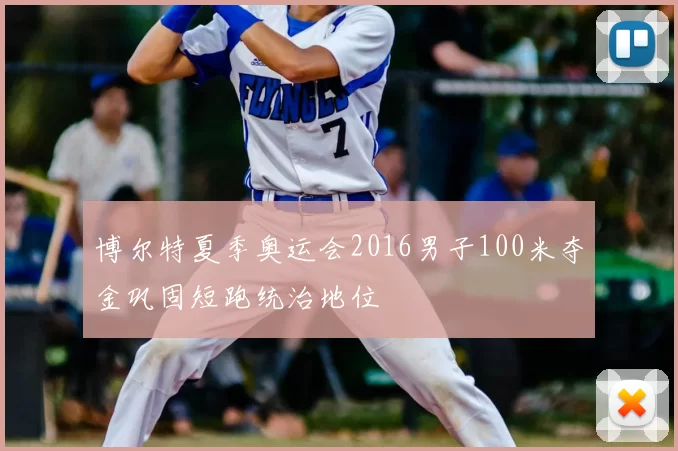 博尔特夏季奥运会2016男子100米夺金巩固短跑统治地位