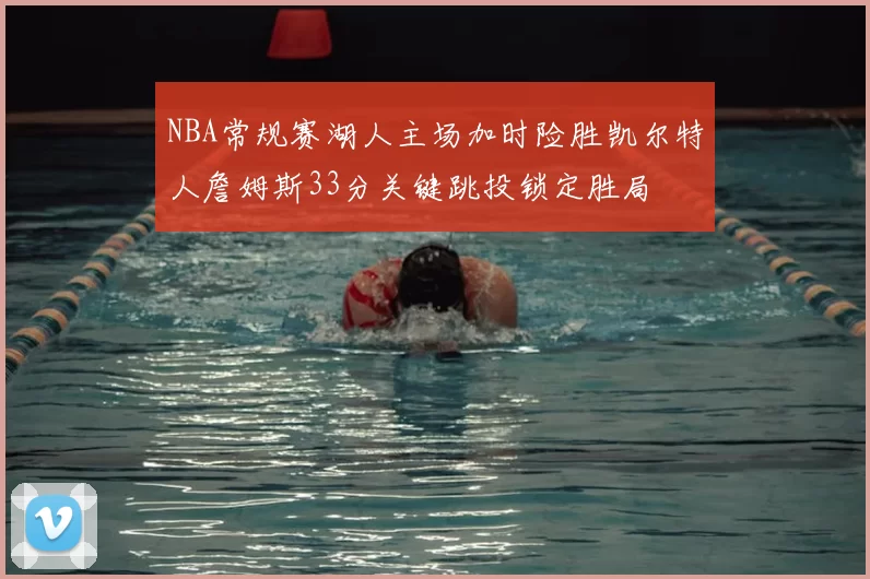 NBA常规赛湖人主场加时险胜凯尔特人詹姆斯33分关键跳投锁定胜局