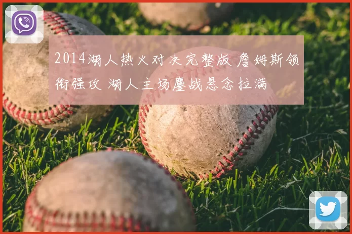 2014湖人热火对决完整版 詹姆斯领衔强攻 湖人主场鏖战悬念拉满