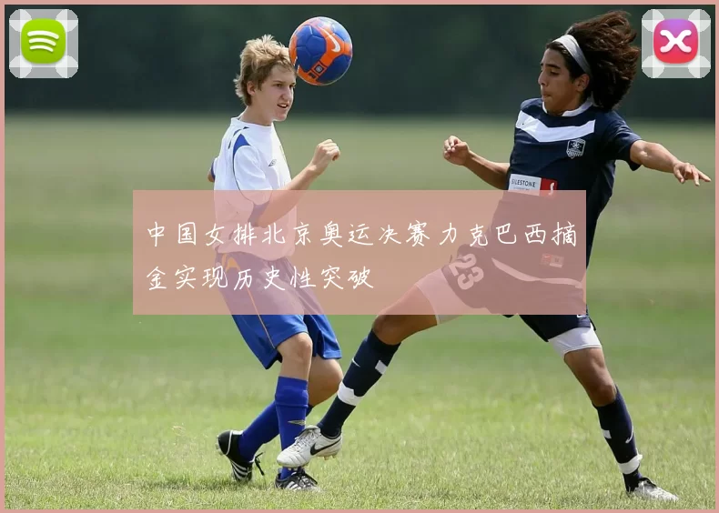 中国女排北京奥运决赛力克巴西摘金实现历史性突破