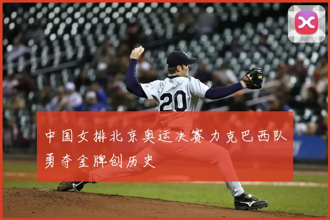 中国女排北京奥运决赛力克巴西队勇夺金牌创历史