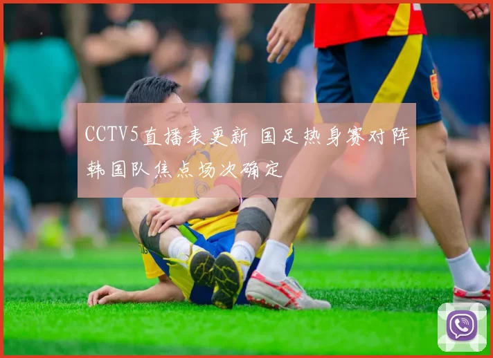 CCTV5直播表更新 国足热身赛对阵韩国队焦点场次确定