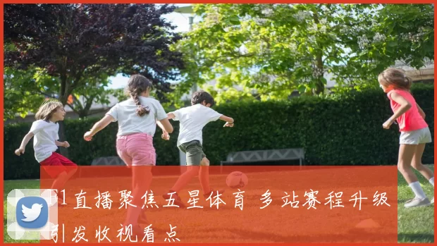 F1直播聚焦五星体育 多站赛程升级引发收视看点