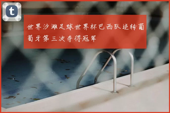 世界沙滩足球世界杯巴西队逆转葡萄牙第三次夺得冠军