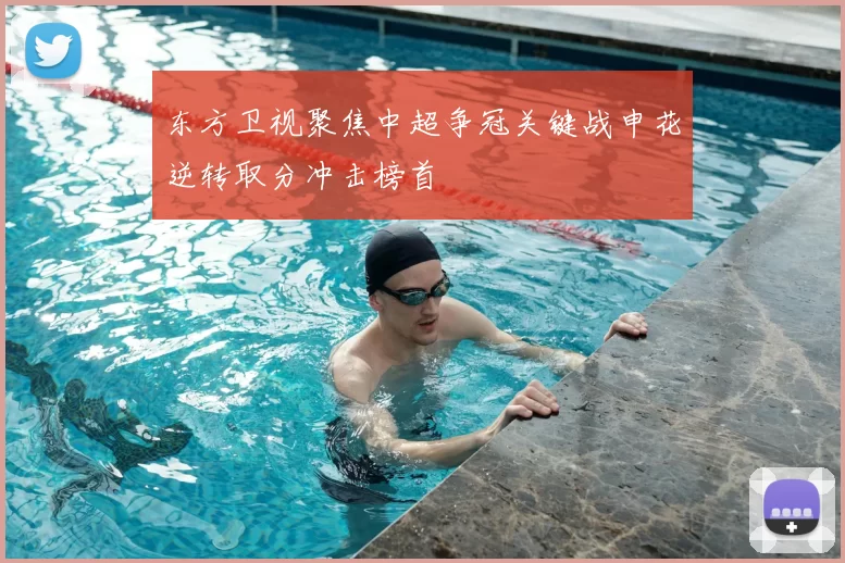 东方卫视聚焦中超争冠关键战申花逆转取分冲击榜首