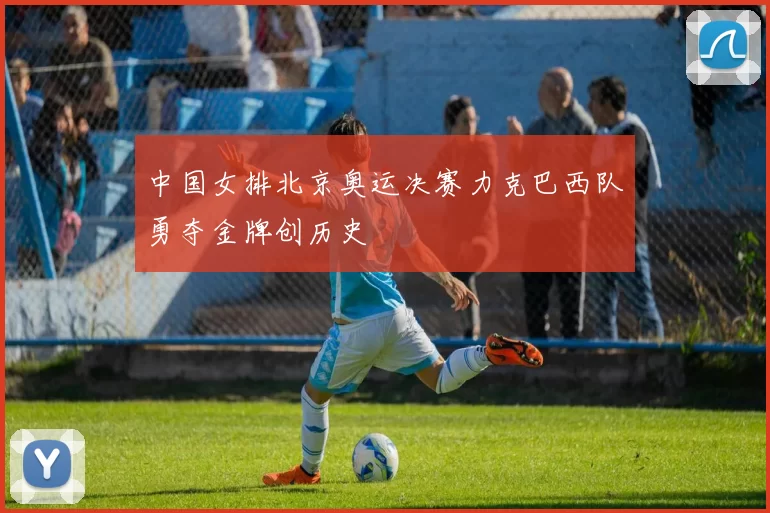 中国女排北京奥运决赛力克巴西队勇夺金牌创历史