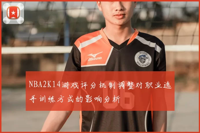 NBA2K14游戏评分机制调整对职业选手训练方式的影响分析