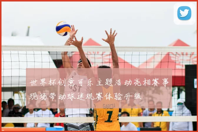 世界杯创意可乐主题活动亮相赛事现场带动球迷观赛体验升级