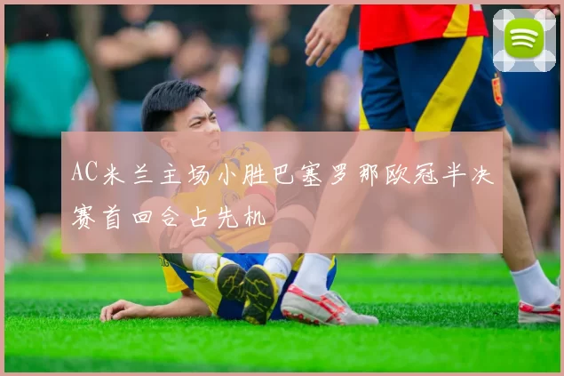 AC米兰主场小胜巴塞罗那欧冠半决赛首回合占先机