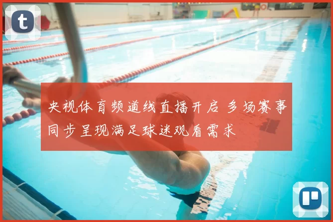 央视体育频道线直播开启 多场赛事同步呈现满足球迷观看需求