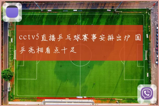 cctv5直播乒乓球赛事安排出炉 国乒亮相看点十足