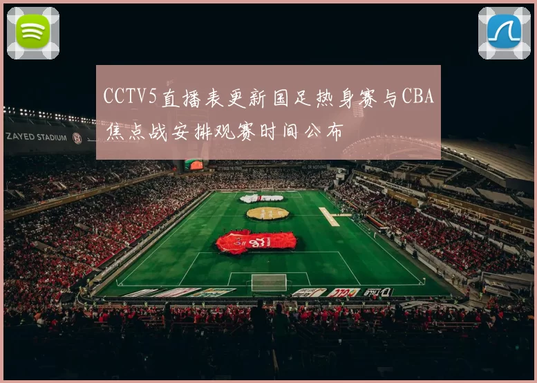 CCTV5直播表更新国足热身赛与CBA焦点战安排观赛时间公布