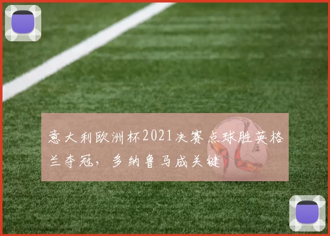 意大利欧洲杯2021决赛点球胜英格兰夺冠，多纳鲁马成关键