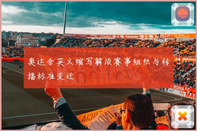 奥运会英文缩写解读赛事组织与转播标准变迁