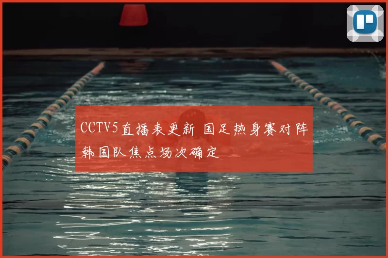 CCTV5直播表更新 国足热身赛对阵韩国队焦点场次确定