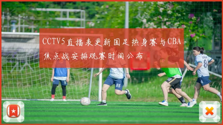 CCTV5直播表更新国足热身赛与CBA焦点战安排观赛时间公布