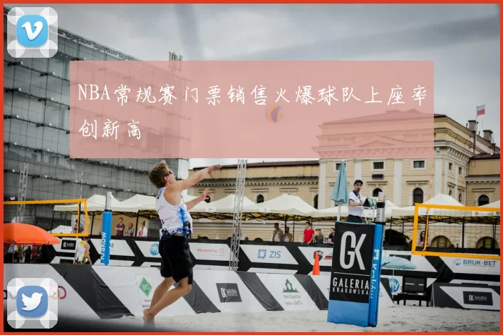 NBA常规赛门票销售火爆球队上座率创新高
