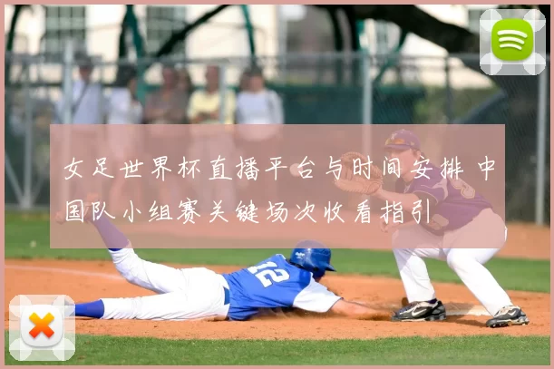女足世界杯直播平台与时间安排 中国队小组赛关键场次收看指引