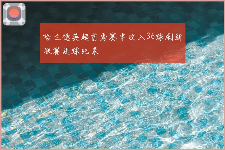 哈兰德英超首秀赛季攻入36球刷新联赛进球纪录
