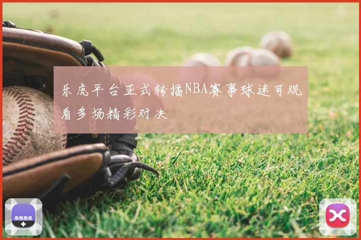乐虎平台正式转播NBA赛事球迷可观看多场精彩对决