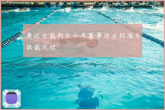 奥运会裁判长公布赛事评分标准与执裁流程