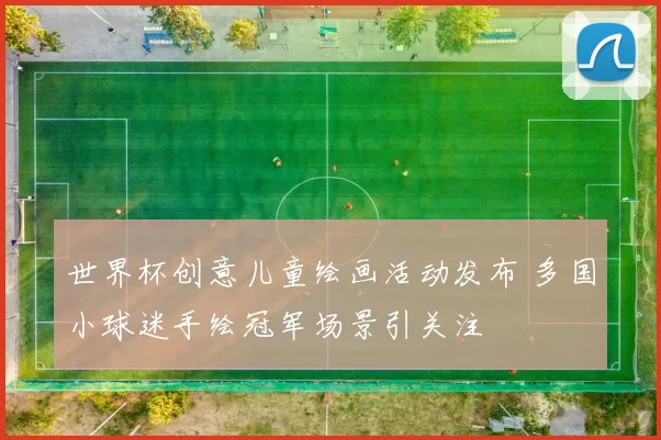 世界杯创意儿童绘画活动发布 多国小球迷手绘冠军场景引关注