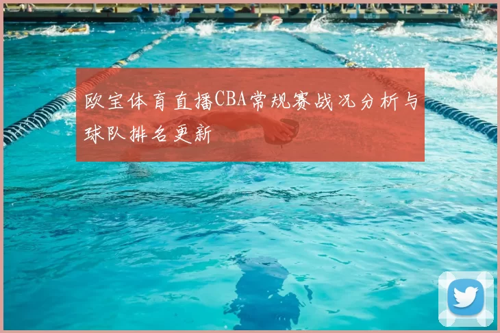 欧宝体育直播CBA常规赛战况分析与球队排名更新