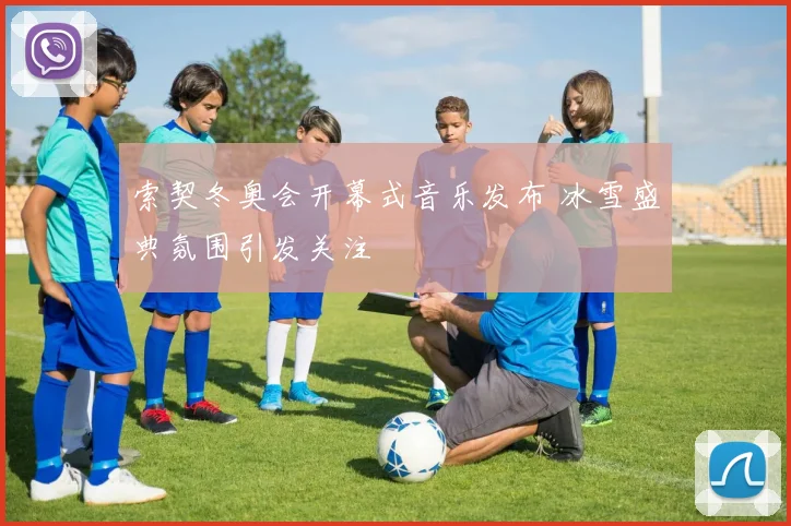 索契冬奥会开幕式音乐发布 冰雪盛典氛围引发关注