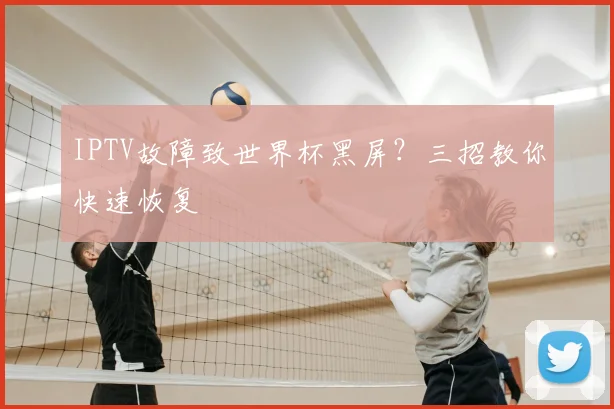 IPTV故障致世界杯黑屏？三招教你快速恢复