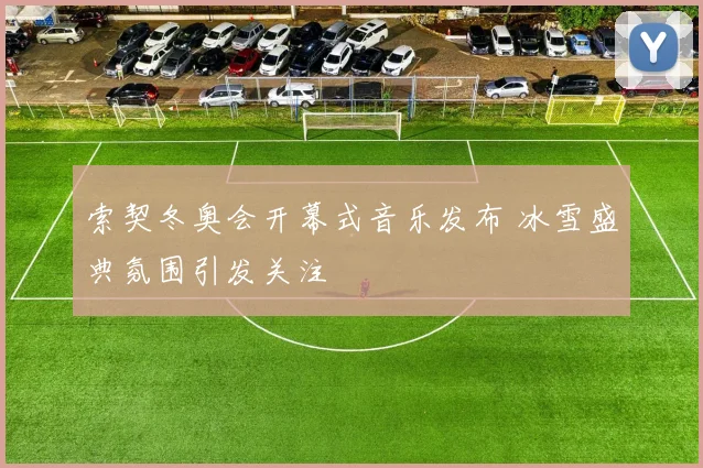 索契冬奥会开幕式音乐发布 冰雪盛典氛围引发关注