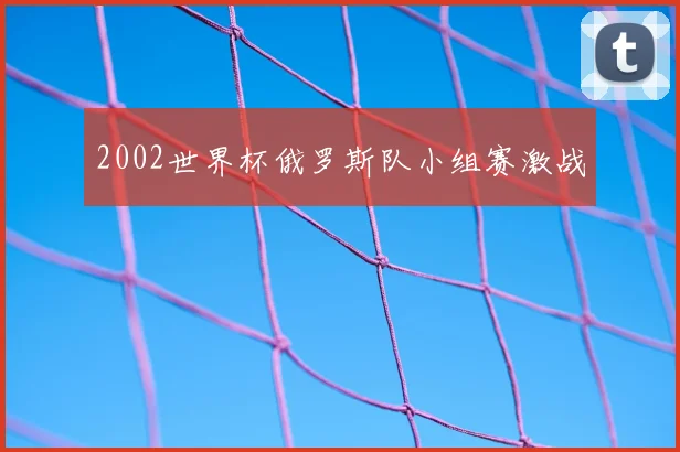 2002世界杯俄罗斯队小组赛激战