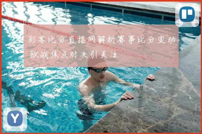 彩客比分直播网解析赛事比分变动 欧战焦点对决引关注