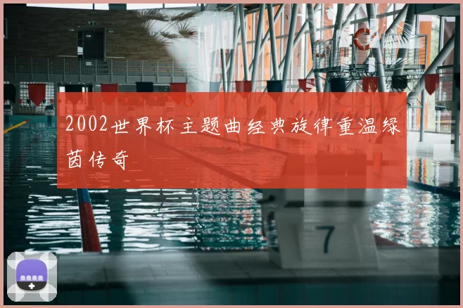 2002世界杯主题曲经典旋律重温绿茵传奇