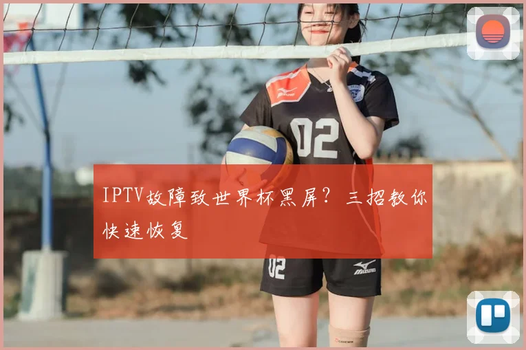 IPTV故障致世界杯黑屏?三招教你快速恢复